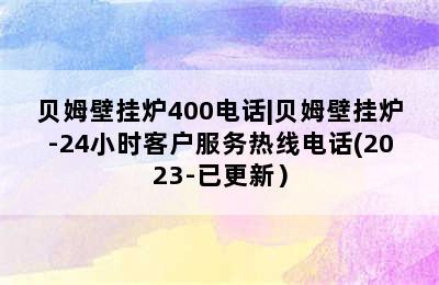 贝姆壁挂炉400电话|贝姆壁挂炉-24小时客户服务热线电话(2023-已更新）